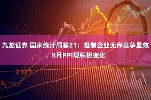 九龙证券 国家统计局答21：抵制企业无序竞争显效，8月PPI现积极变化