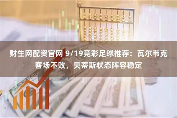 财生网配资官网 9/19竞彩足球推荐：瓦尔韦克客场不败，贝蒂斯状态阵容稳定