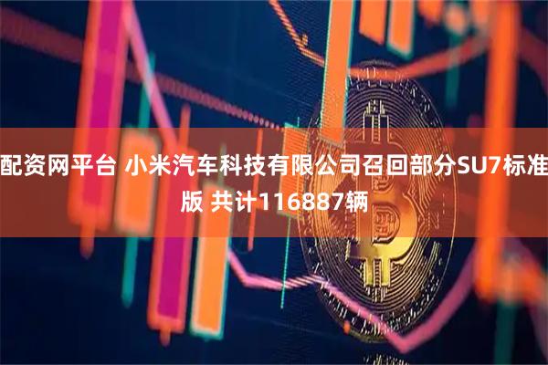 配资网平台 小米汽车科技有限公司召回部分SU7标准版 共计116887辆