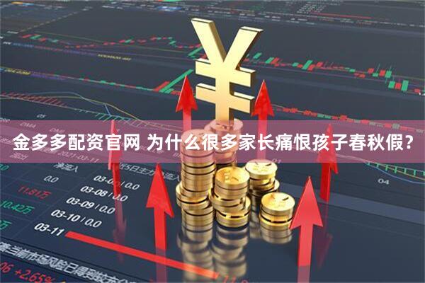 金多多配资官网 为什么很多家长痛恨孩子春秋假？