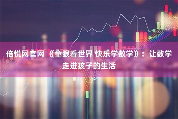 倍悦网官网 《童眼看世界 快乐学数学》：让数学走进孩子的生活