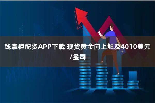 钱掌柜配资APP下载 现货黄金向上触及4010美元/盎司