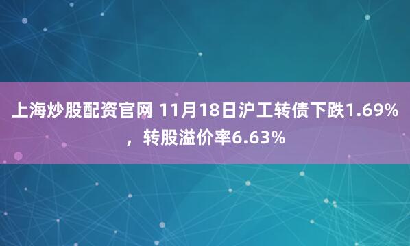上海炒股配资官网 11月18日沪工转债下跌1.69%，转股溢价率6.63%
