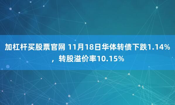 加杠杆买股票官网 11月18日华体转债下跌1.14%，转股溢价率10.15%