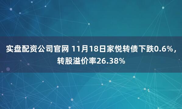 实盘配资公司官网 11月18日家悦转债下跌0.6%，转股溢价率26.38%