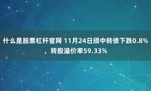 什么是股票杠杆官网 11月24日颀中转债下跌0.8%，转股溢价率59.33%