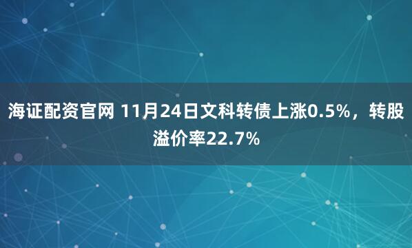 海证配资官网 11月24日文科转债上涨0.5%，转股溢价率22.7%