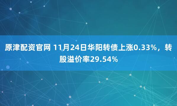 原津配资官网 11月24日华阳转债上涨0.33%，转股溢价率29.54%
