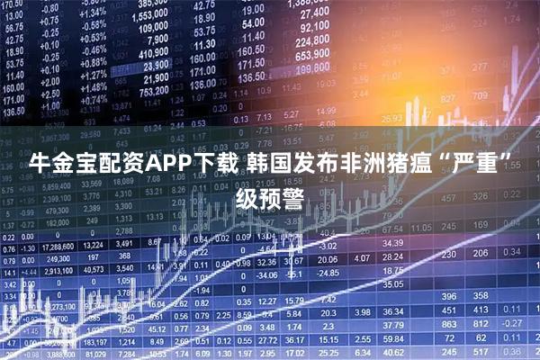 牛金宝配资APP下载 韩国发布非洲猪瘟“严重”级预警