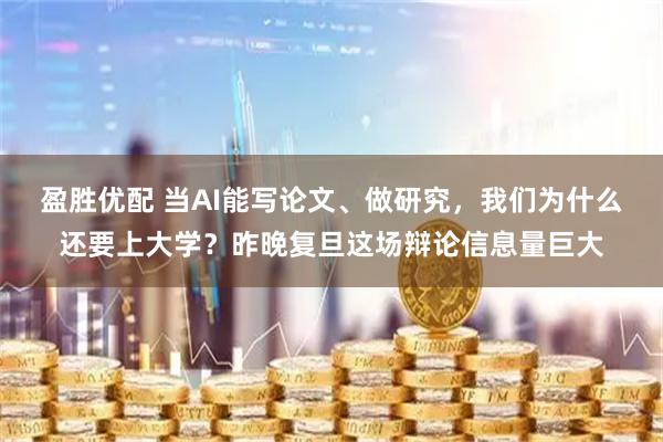 盈胜优配 当AI能写论文、做研究，我们为什么还要上大学？昨晚复旦这场辩论信息量巨大
