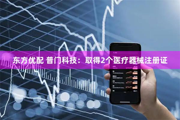 东方优配 普门科技：取得2个医疗器械注册证