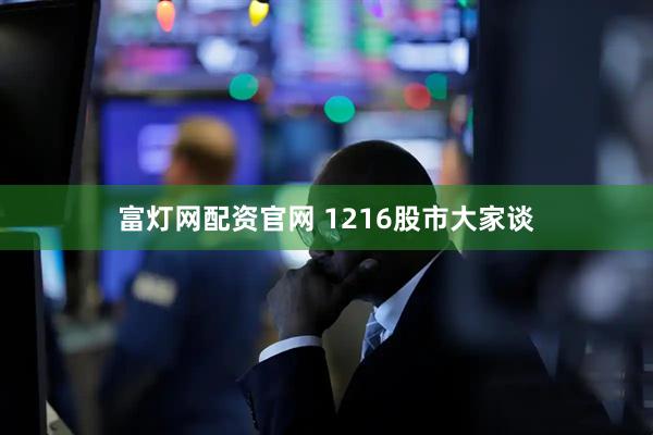 富灯网配资官网 1216股市大家谈
