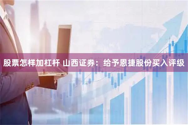 股票怎样加杠杆 山西证券：给予恩捷股份买入评级