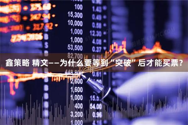 鑫策略 精文——为什么要等到“突破”后才能买票？