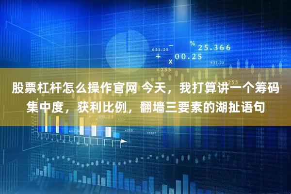 股票杠杆怎么操作官网 今天，我打算讲一个筹码集中度，获利比例，翻墙三要素的湖扯语句