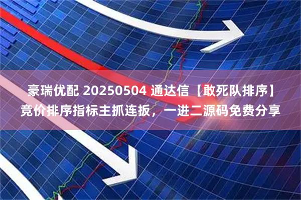 豪瑞优配 20250504 通达信【敢死队排序】竞价排序指标主抓连扳，一进二源码免费分享