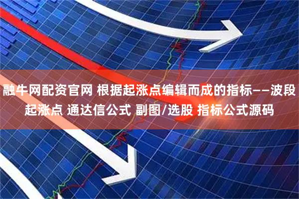 融牛网配资官网 根据起涨点编辑而成的指标——波段起涨点 通达信公式 副图/选股 指标公式源码