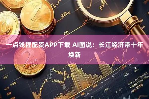 一点钱程配资APP下载 AI图说：长江经济带十年焕新