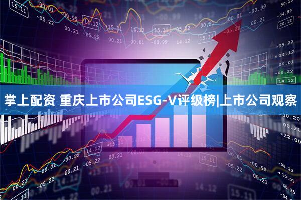 掌上配资 重庆上市公司ESG-V评级榜|上市公司观察