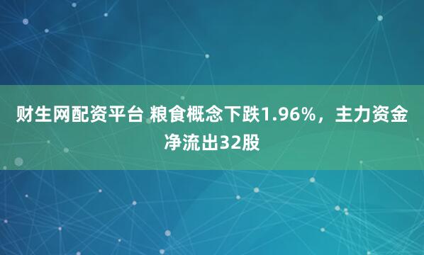 财生网配资平台 粮食概念下跌1.96%，主力资金净流出32股