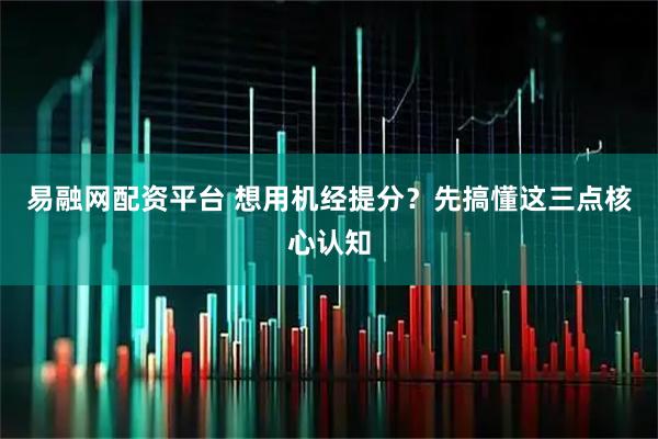 易融网配资平台 想用机经提分？先搞懂这三点核心认知