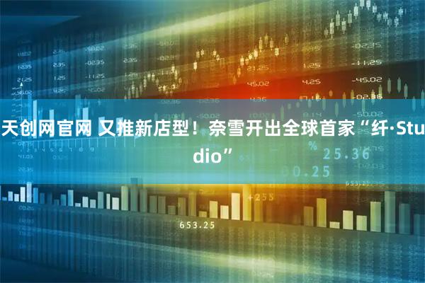 天创网官网 又推新店型！奈雪开出全球首家“纤·Studio”