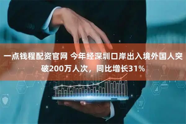 一点钱程配资官网 今年经深圳口岸出入境外国人突破200万人次，同比增长31%