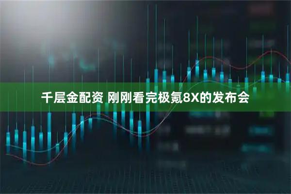 千层金配资 刚刚看完极氪8X的发布会