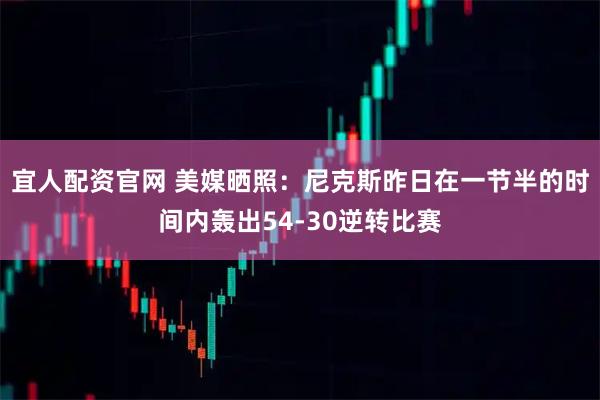 宜人配资官网 美媒晒照：尼克斯昨日在一节半的时间内轰出54-30逆转比赛